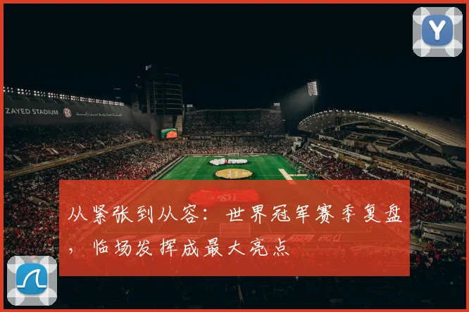 从紧张到从容：世界冠军赛季复盘，临场发挥成最大亮点