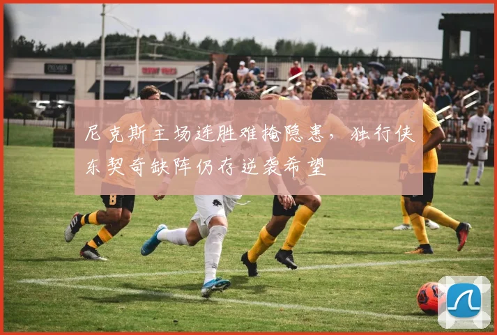 尼克斯主场连胜难掩隐患，独行侠东契奇缺阵仍存逆袭希望