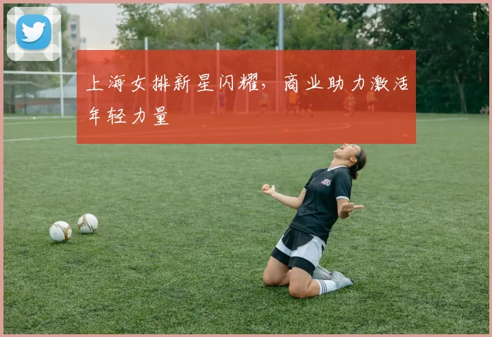 上海女排新星闪耀，商业助力激活年轻力量