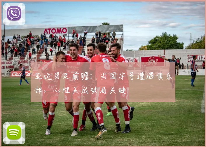 亚运男足前瞻：当国字号遭遇俱乐部，心理关成破局关键