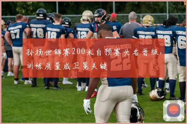 孙杨世锦赛200米自预赛头名晋级，训练质量成卫冕关键