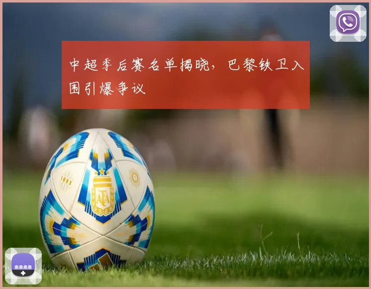 中超季后赛名单揭晓，巴黎铁卫入围引爆争议