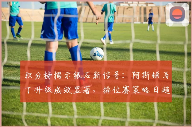 积分榜揭示银石新信号：阿斯顿马丁升级成效显著，排位赛策略日趋成熟