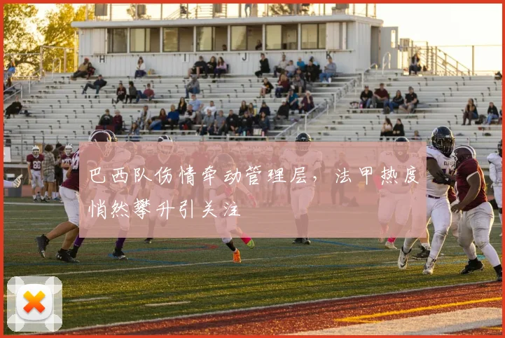 巴西队伤情牵动管理层，法甲热度悄然攀升引关注